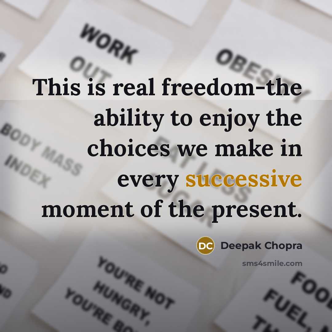 “This is real freedom-the ability to enjoy the choices we make in every successive moment of the present.” quote by Deepak Chopra