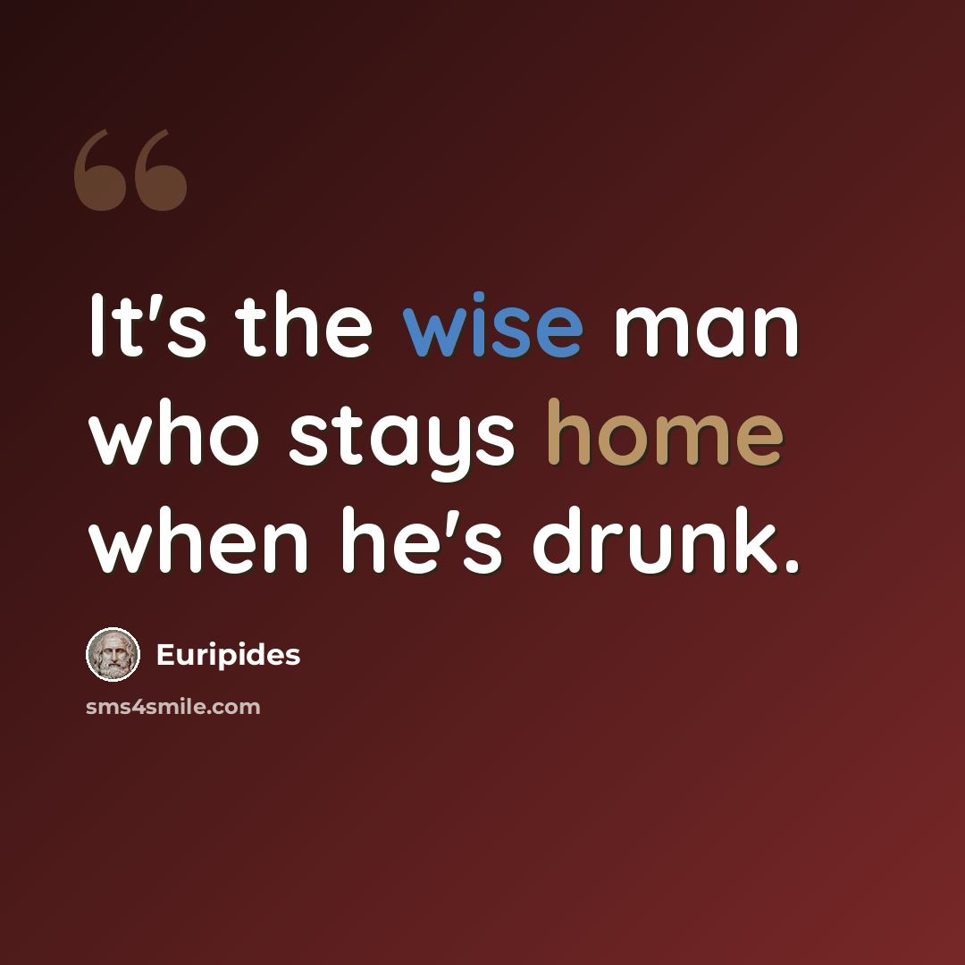 “It's the wise man who stays home when he's drunk.” quote by Euripides