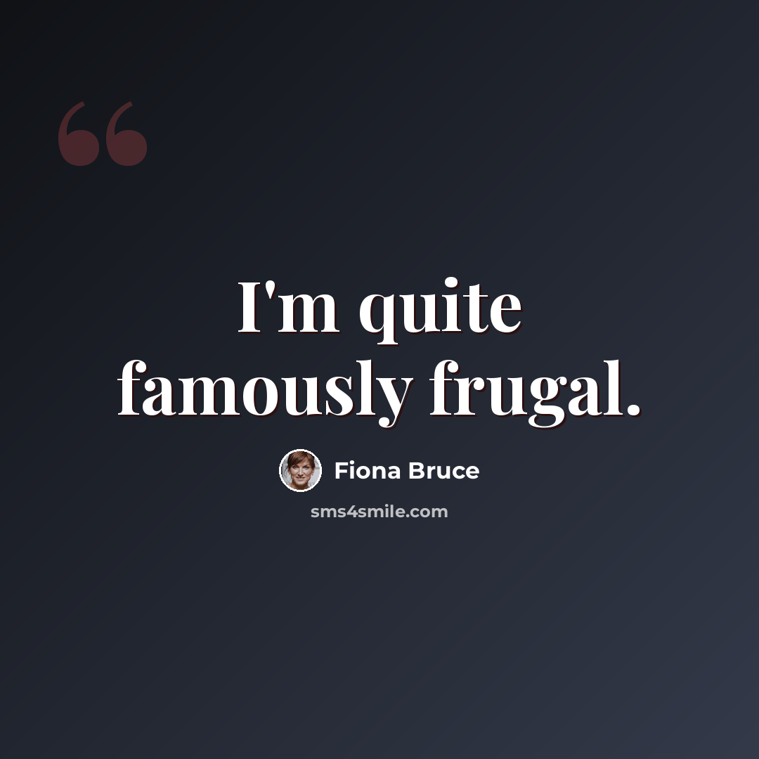 “I'm quite famously frugal.” quote by Fiona Bruce