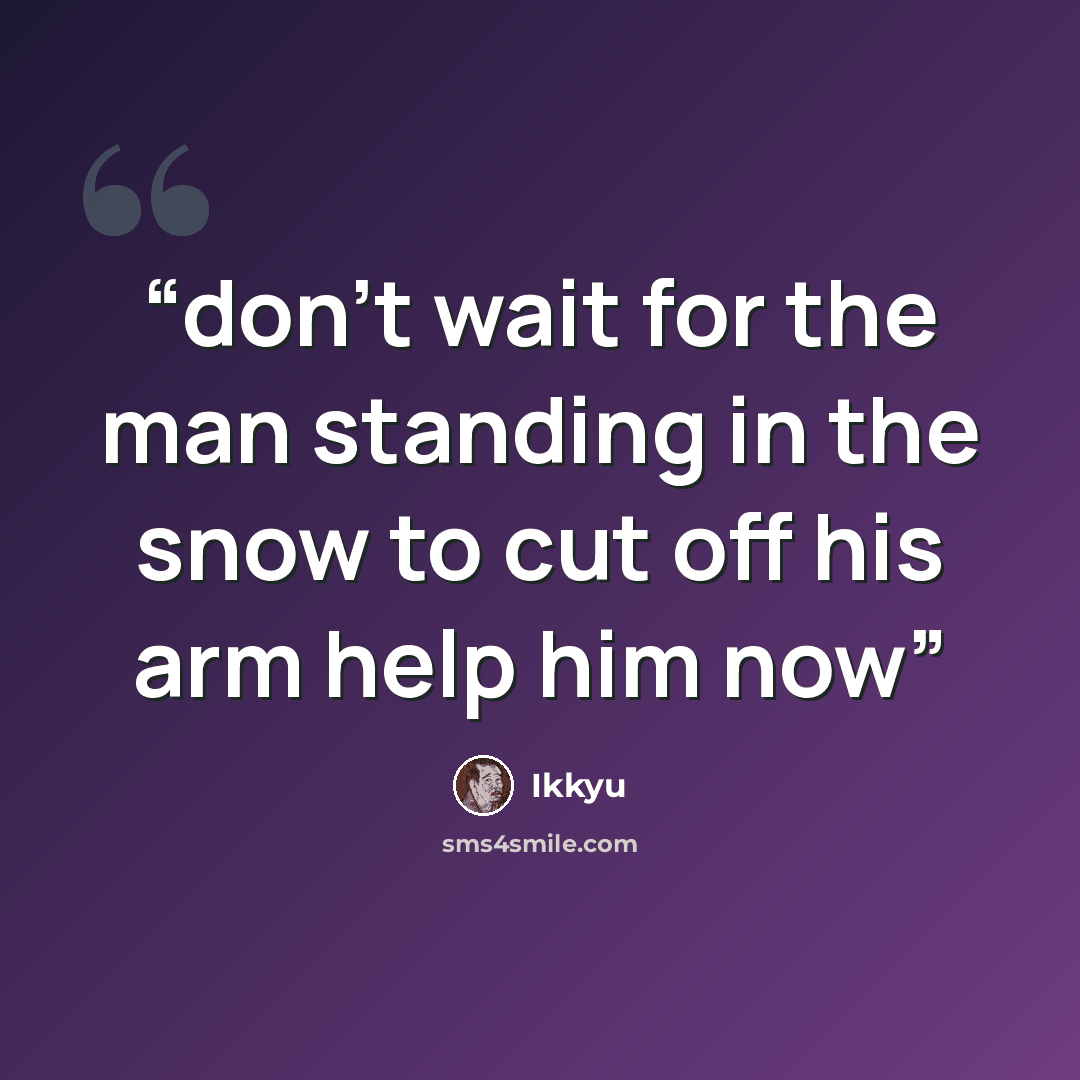 “don't wait for the man standing in the snow to cut off his arm help him now” quote by Ikkyu