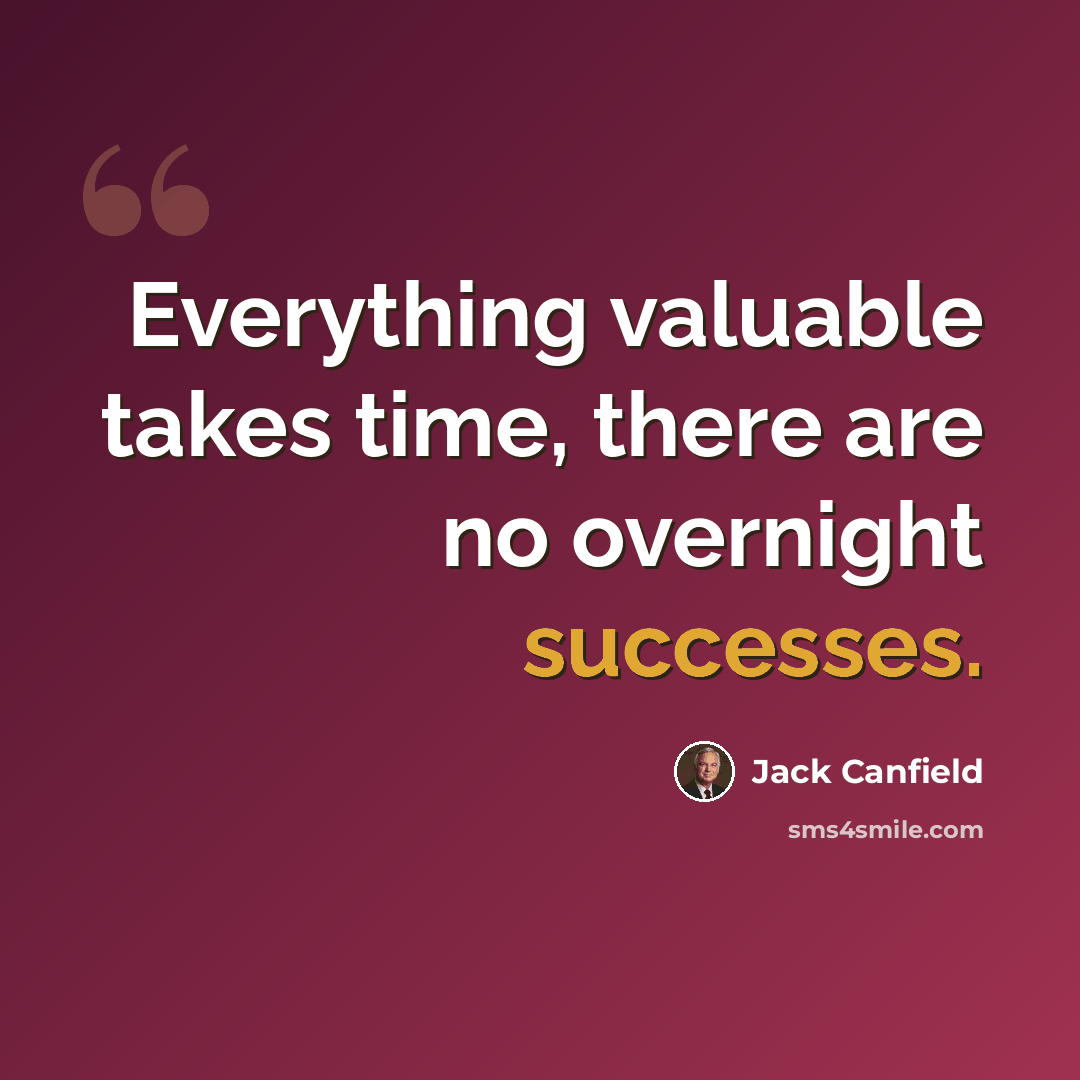 “Everything valuable takes time, there are no overnight successes.” quote by Jack Canfield