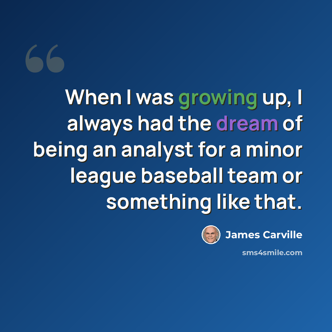 “When I was growing up, I always had the dream of being an analyst for a minor league baseball team or something like that.” quote by James Carville