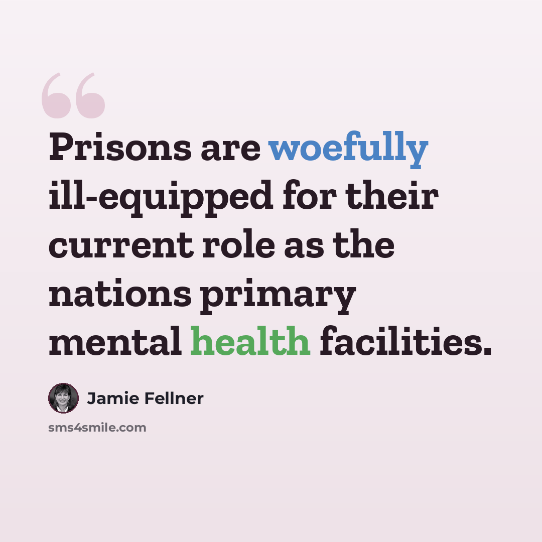 “Prisons are woefully ill-equipped for their current role as the nations primary mental health facilities.” quote by Jamie Fellner