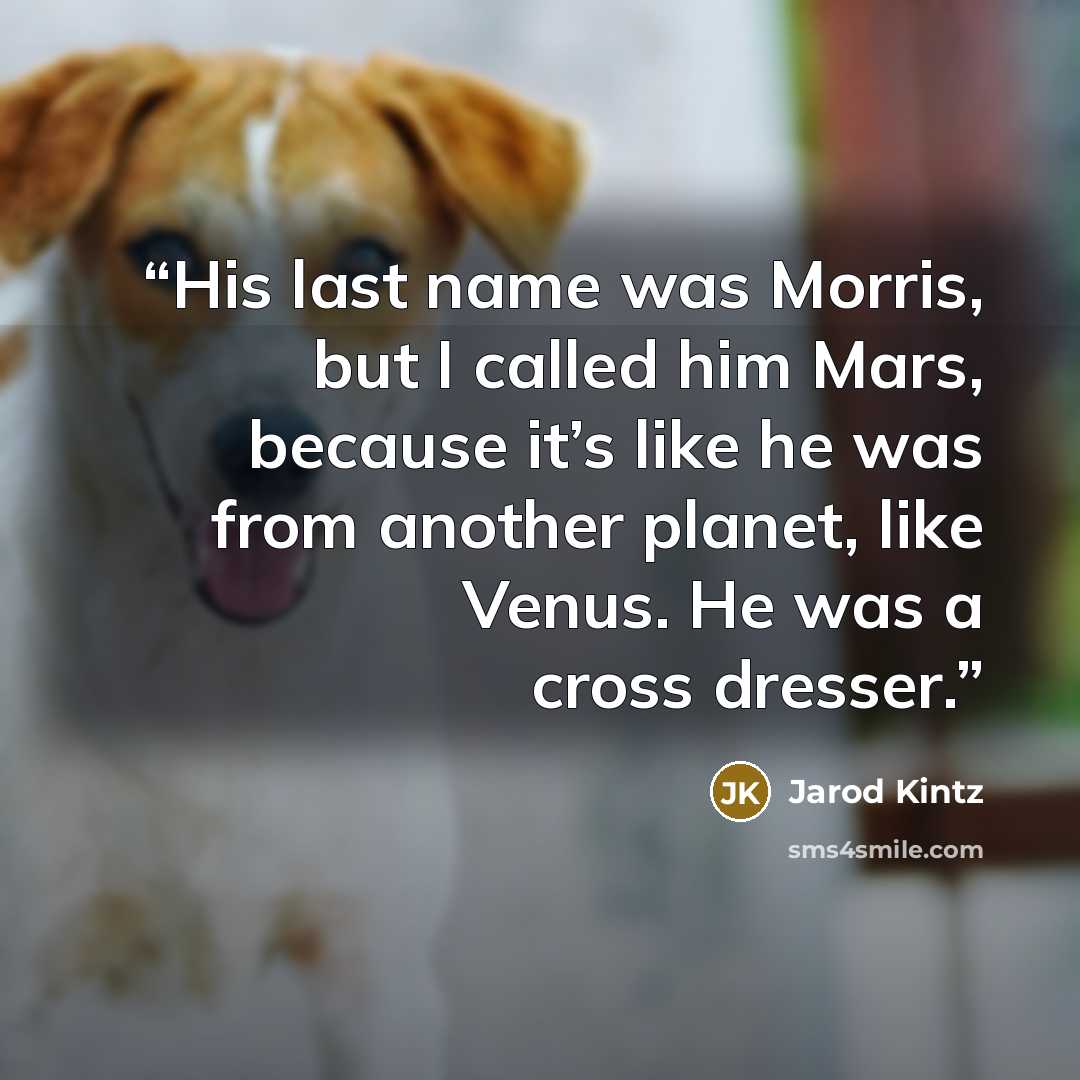 “His last name was Morris, but I called him Mars, because it’s like he was from another planet, like Venus. He was a cross dresser.” quote by Jarod Kintz