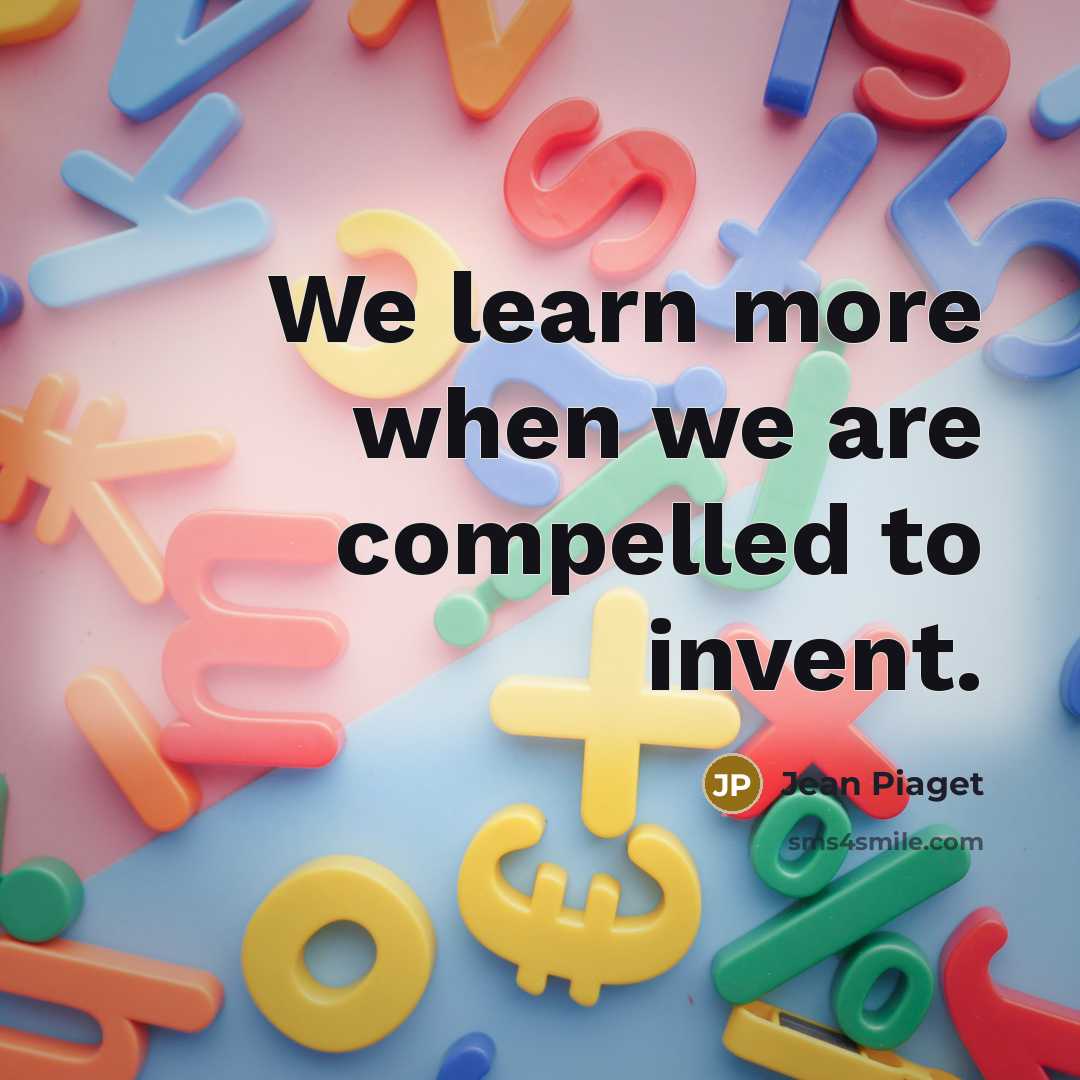 “We learn more when we are compelled to invent.” quote by Jean Piaget
