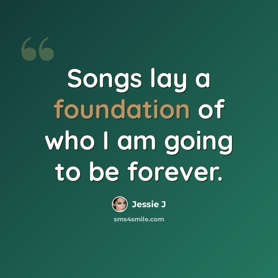 “Songs lay a foundation of who I am going to be forever.” quote by Jessie J