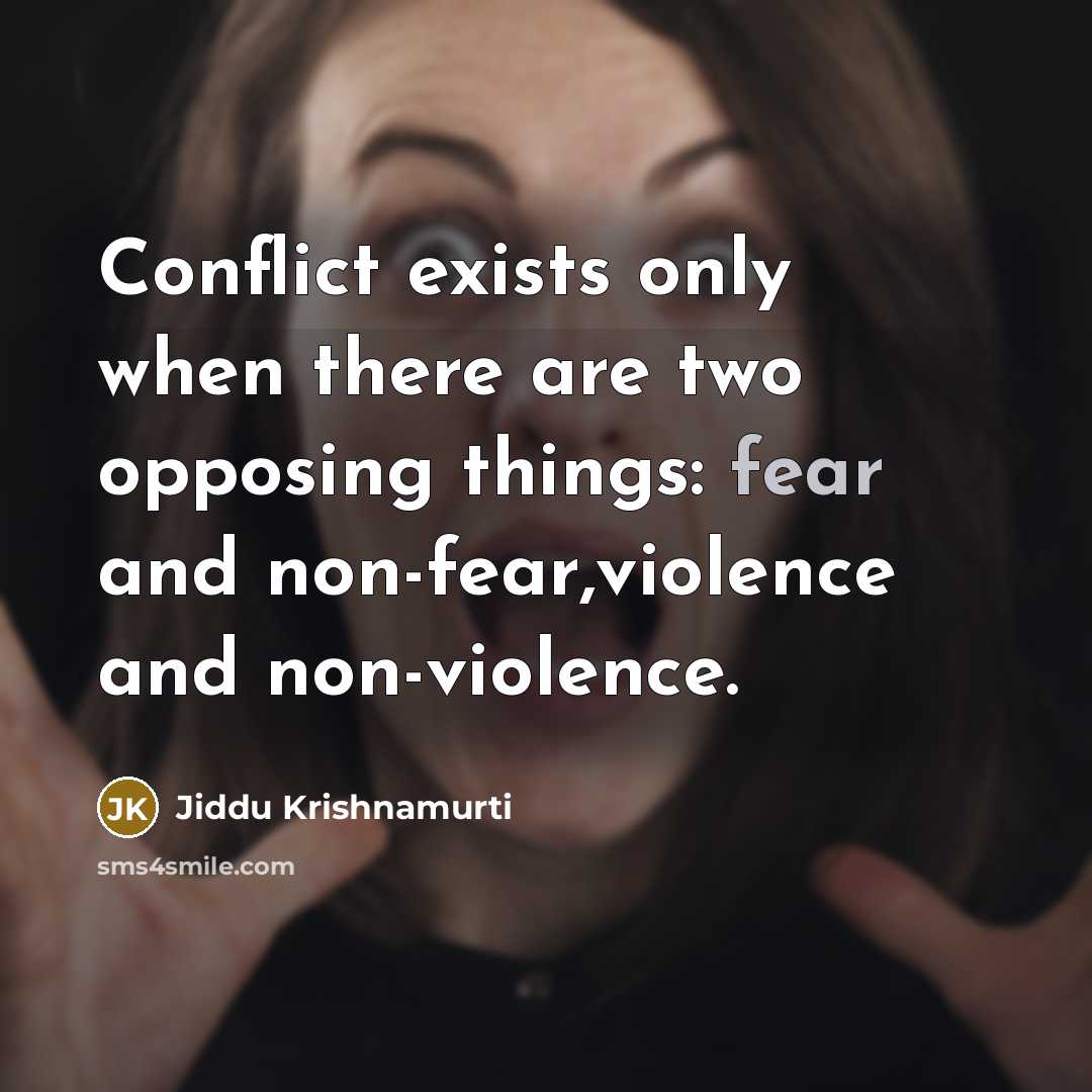 “Conflict exists only when there are two opposing things: fear and non-fear,violence and non-violence.” quote by Jiddu Krishnamurti