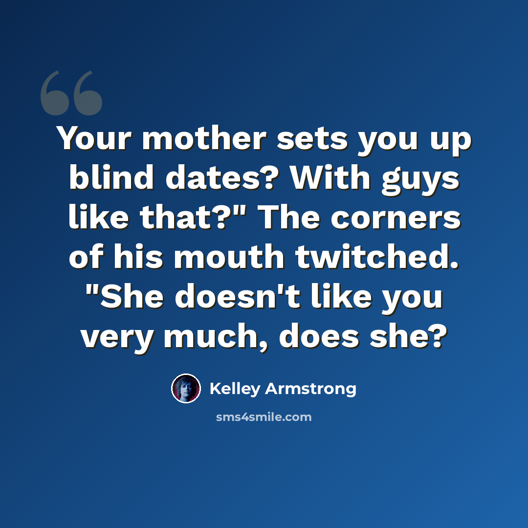“Your mother sets you up blind dates? With guys like that?" The corners of his mouth twitched. "She doesn't like you very much, does she?” quote by Kelley Armstrong