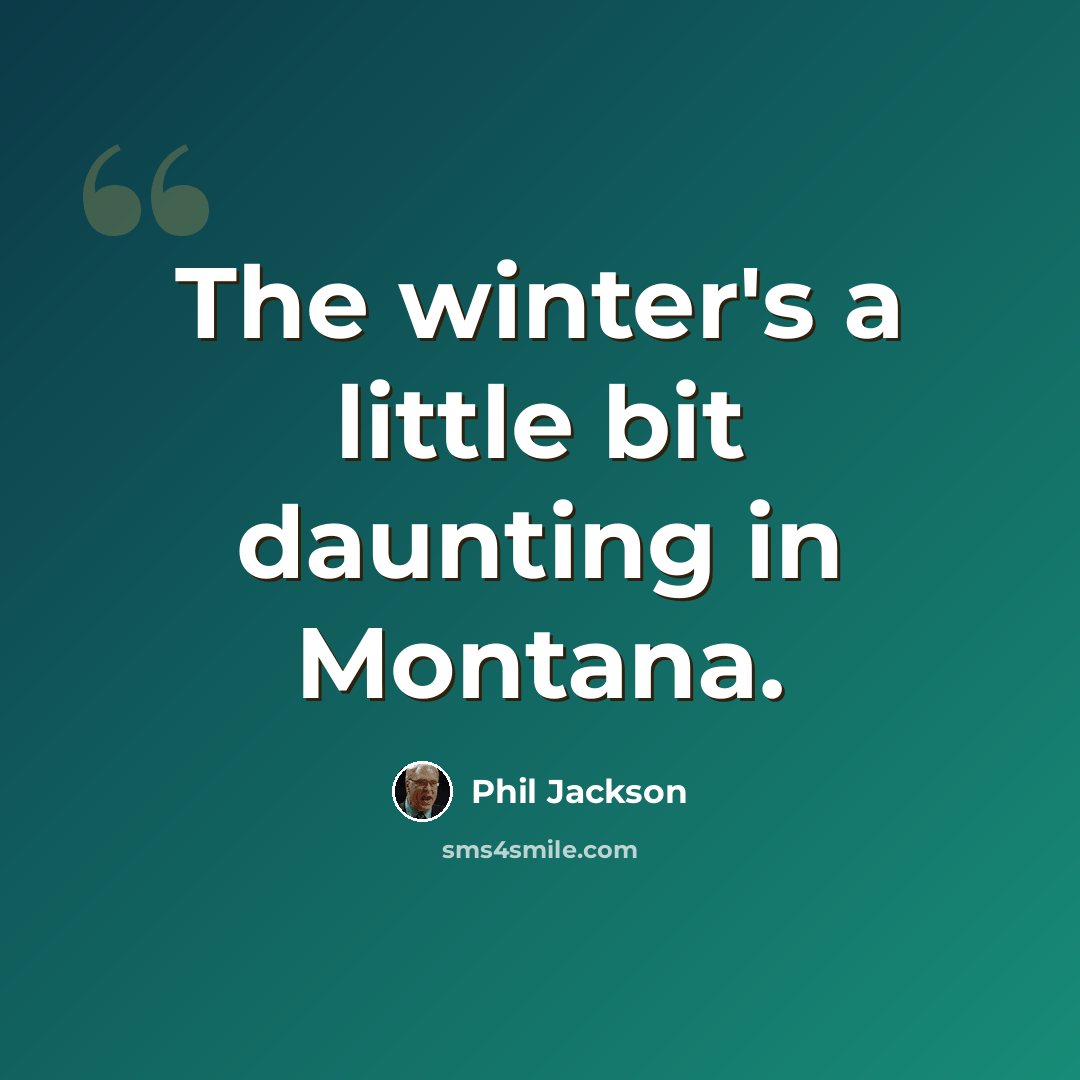 “The winter's a little bit daunting in Montana.” quote by Phil Jackson