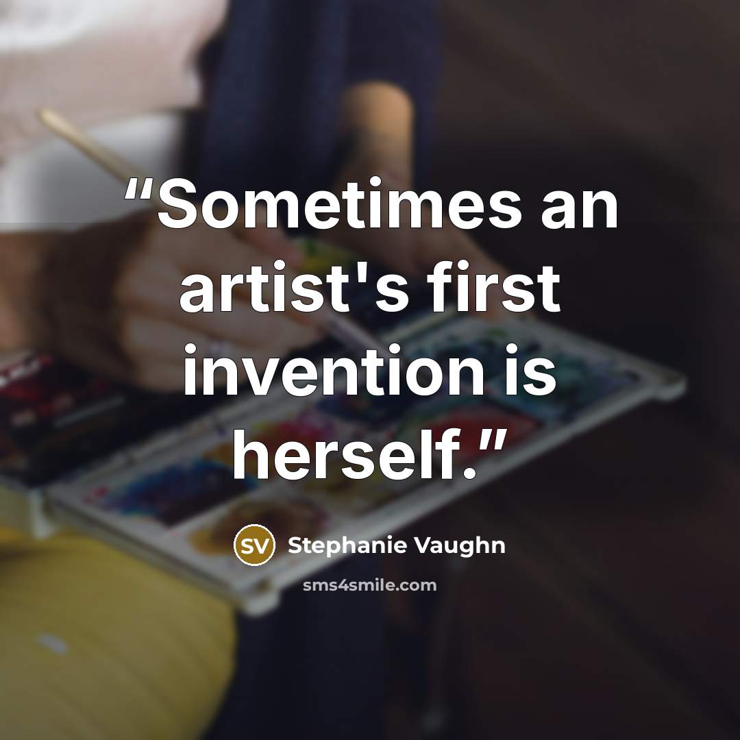 “Sometimes an artist's first invention is herself.” quote by Stephanie Vaughn