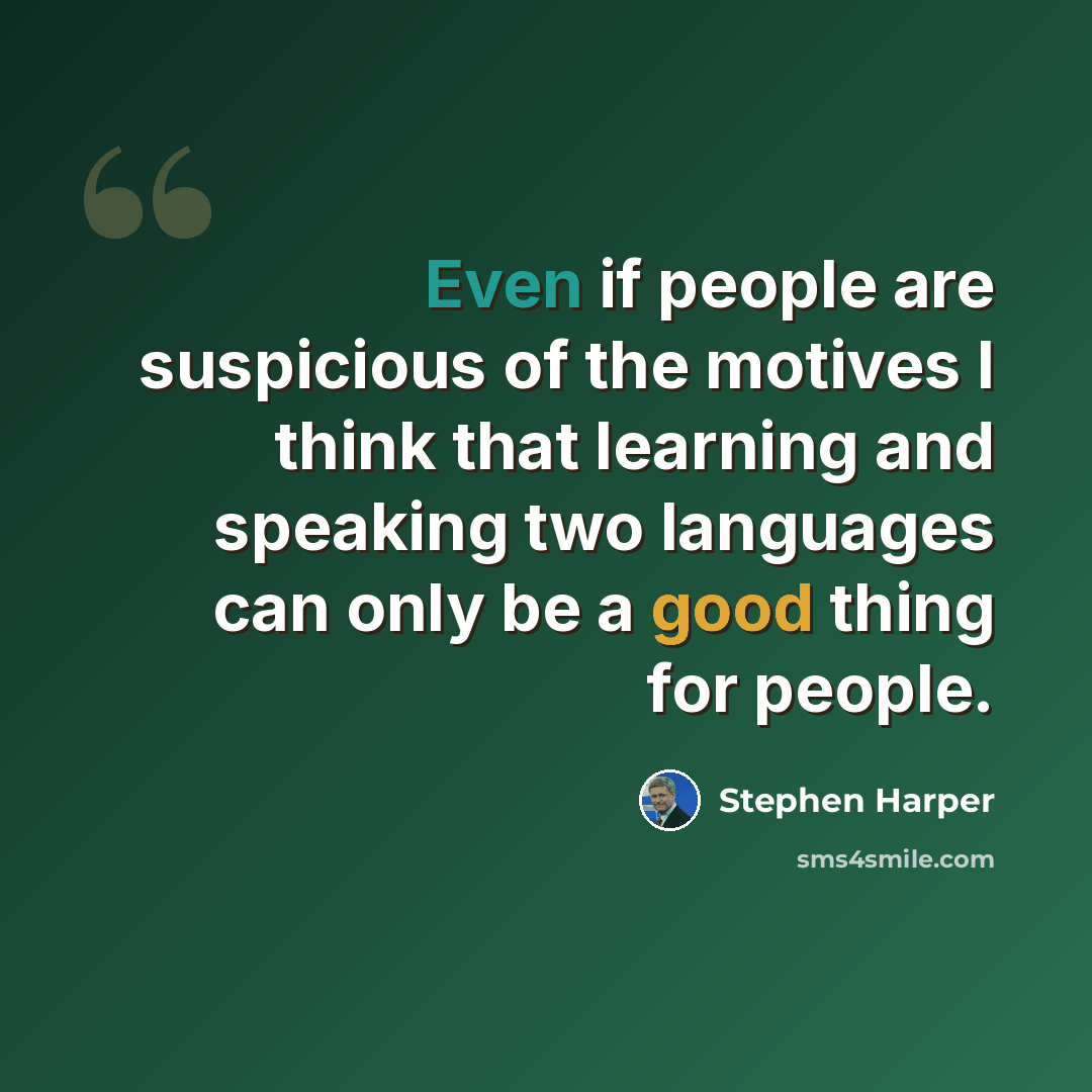 “Even if people are suspicious of the motives I think that learning and speaking two languages can only be a good thing for people.” quote by Stephen Harper