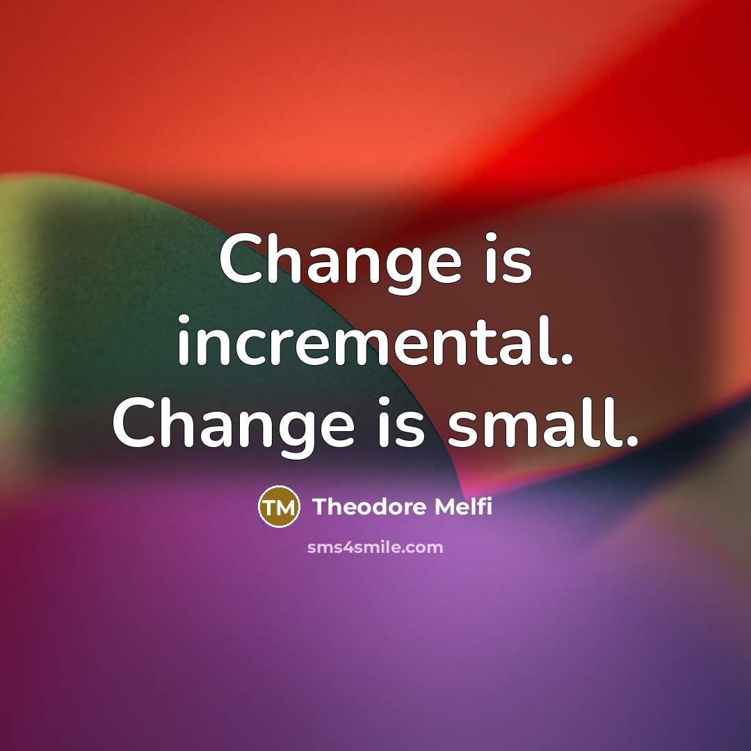 “Change is incremental. Change is small.” quote by Theodore Melfi
