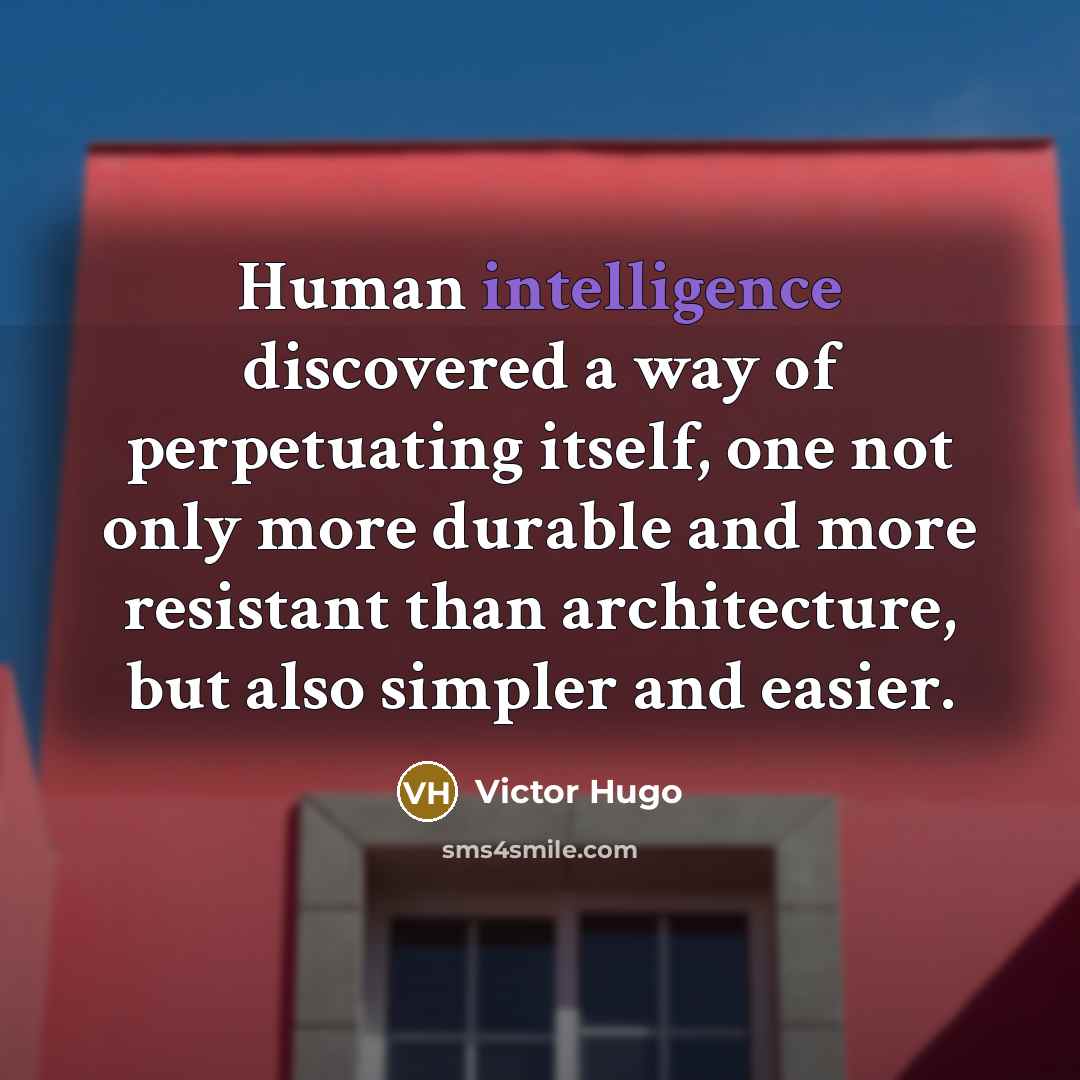 “Human intelligence discovered a way of perpetuating itself, one not only more durable and more resistant than architecture, but also simpler and easier.” quote by Victor Hugo