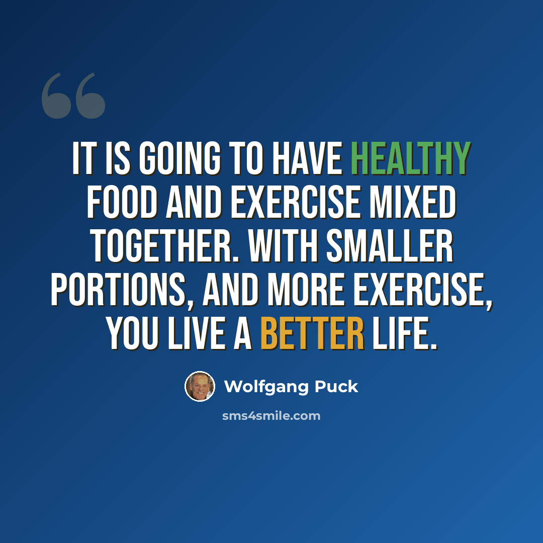 “It is going to have healthy food and exercise mixed together. With smaller portions, and more exercise, you live a better life.” quote by Wolfgang Puck