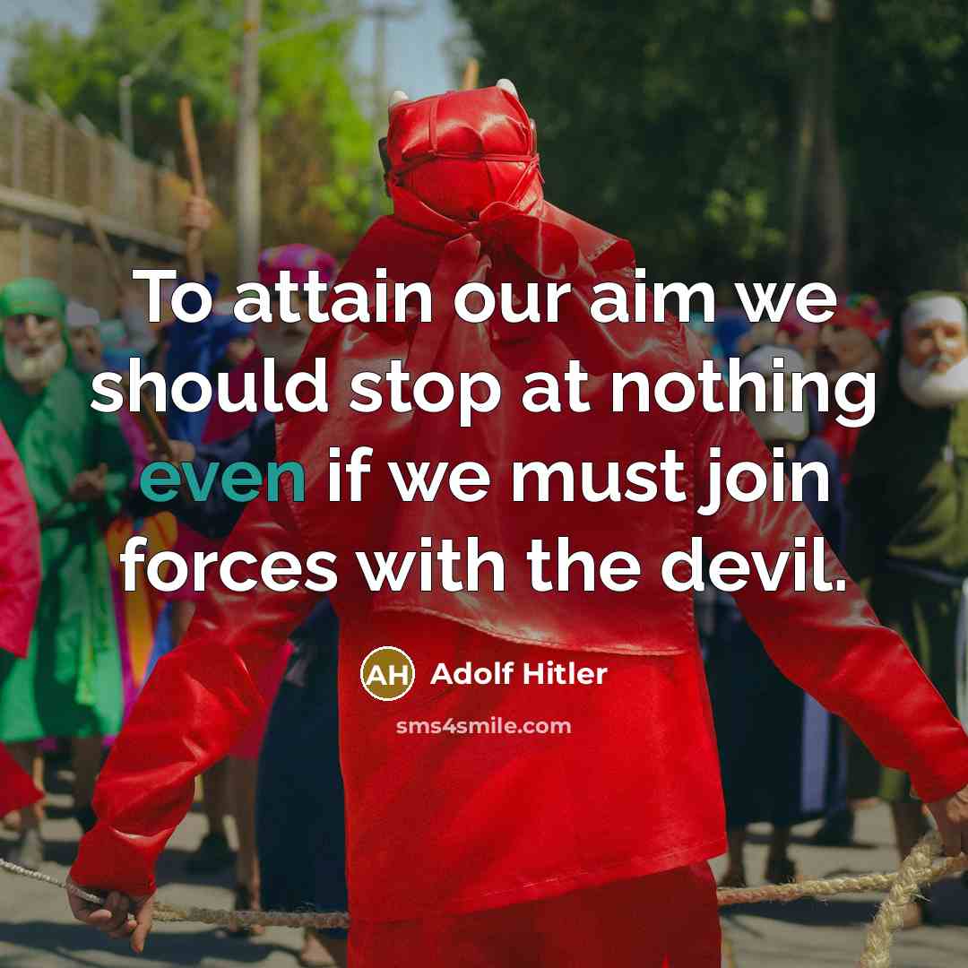 “To attain our aim we should stop at nothing even if we must join forces with the devil.” quote by Adolf Hitler