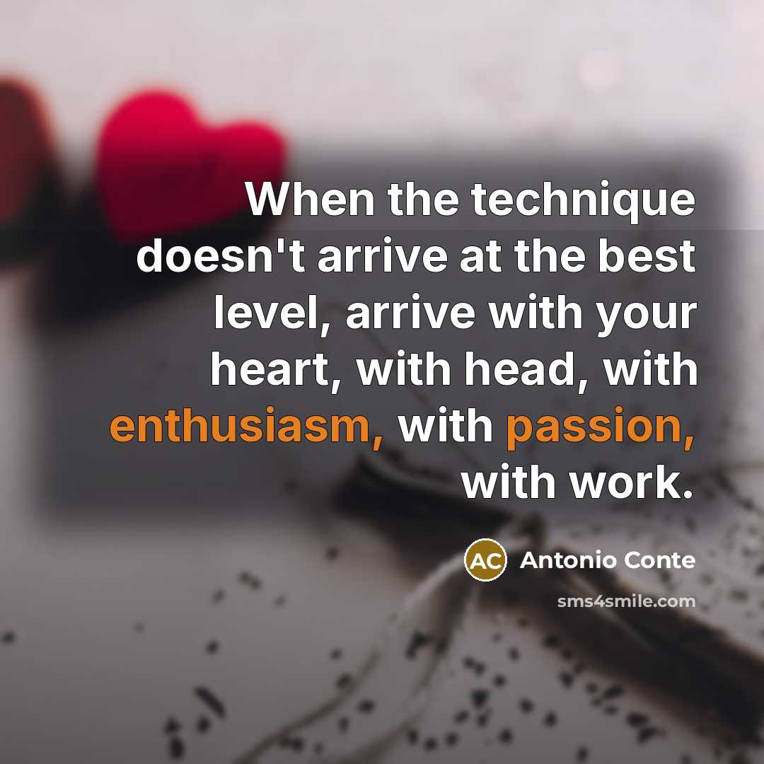 “When the technique doesn't arrive at the best level, arrive with your heart, with head, with enthusiasm, with passion, with work.” quote by Antonio Conte