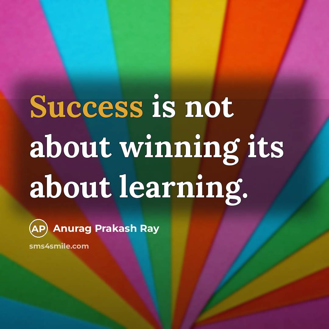 “Success is not about winning its about learning.” quote by Anurag Prakash Ray