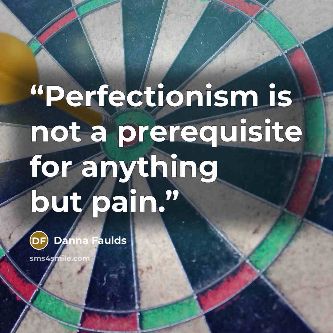 “Perfectionism is not a prerequisite for anything but pain.” quote by Danna Faulds