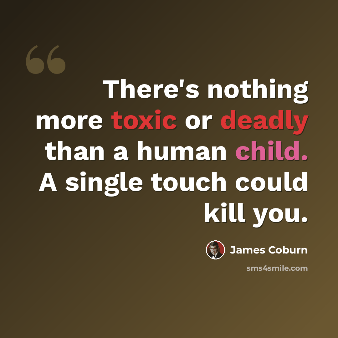 “There's nothing more toxic or deadly than a human child. A single touch could kill you.” quote by James Coburn