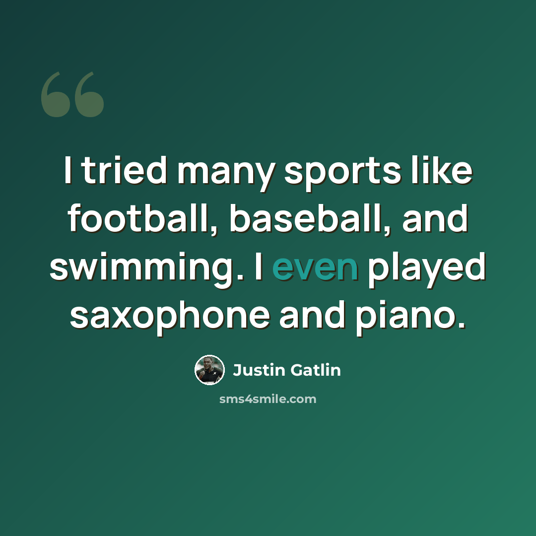 “I tried many sports like football, baseball, and swimming. I even played saxophone and piano.” quote by Justin Gatlin