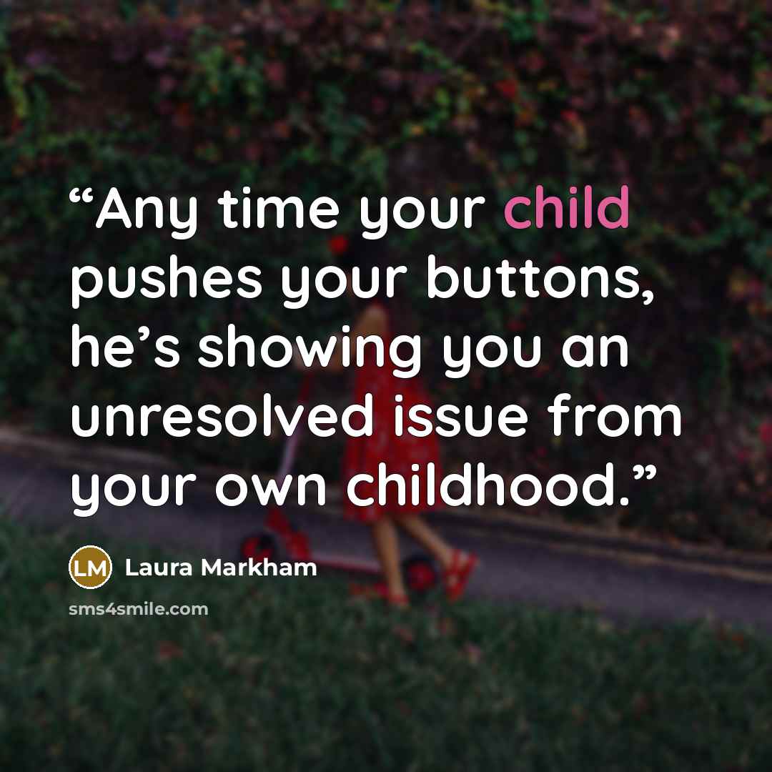 “Any time your child pushes your buttons, he’s showing you an unresolved issue from your own childhood.” quote by Laura Markham