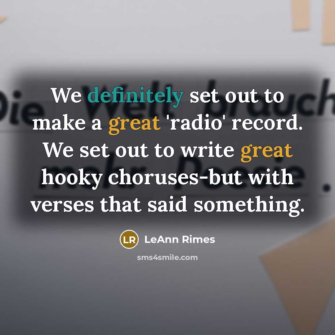 “We definitely set out to make a great 'radio' record. We set out to write great hooky choruses-but with verses that said something.” quote by LeAnn Rimes