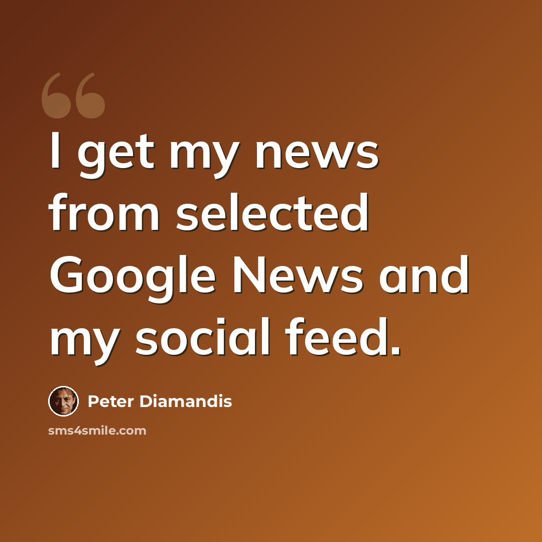 “I get my news from selected Google News and my social feed.” quote by Peter Diamandis