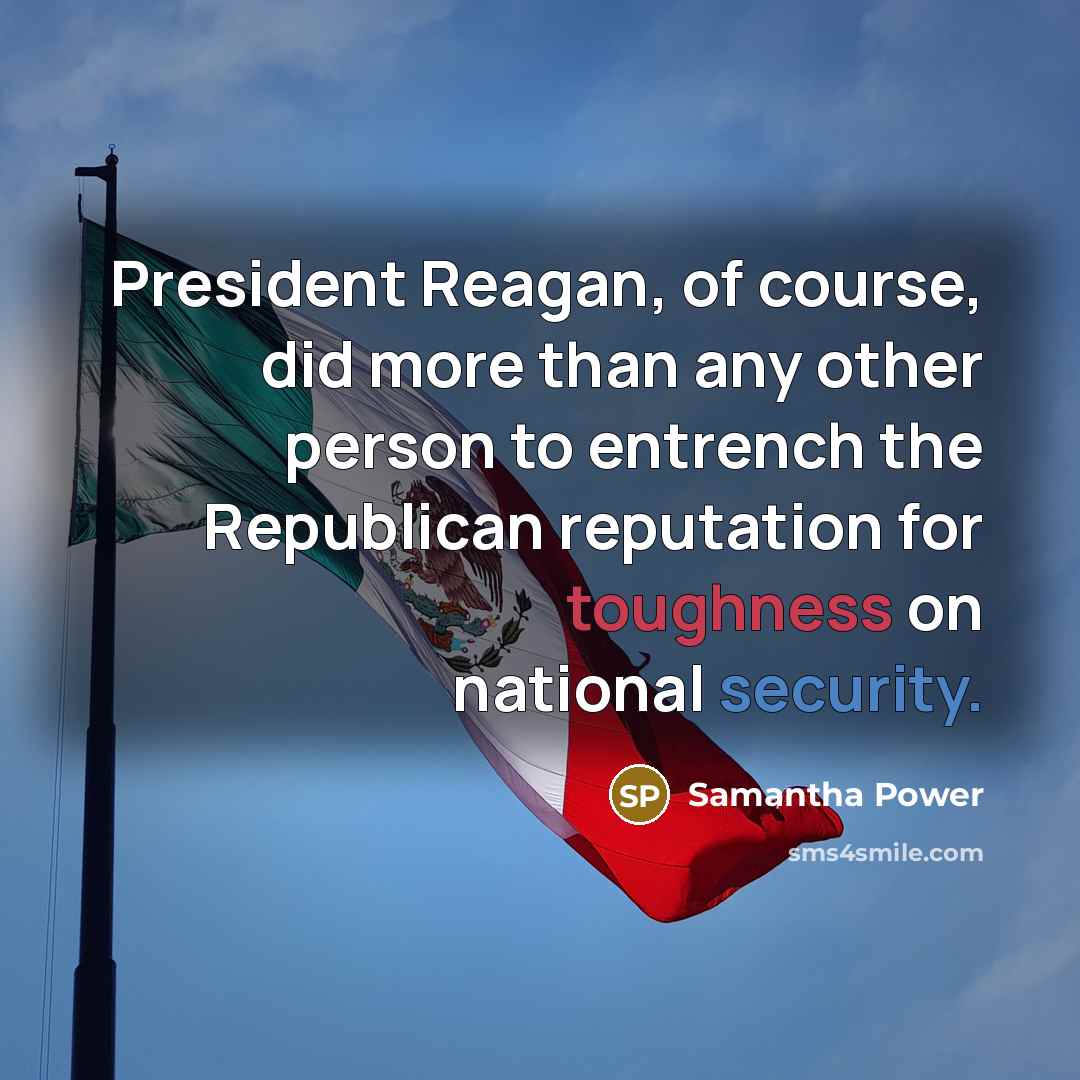 “President Reagan, of course, did more than any other person to entrench the Republican reputation for toughness on national security.” quote by Samantha Power