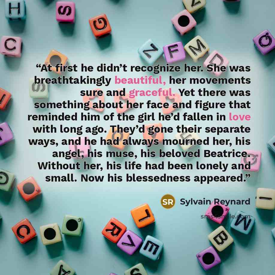 “At first he didn’t recognize her. She was breathtakingly beautiful, her movements sure and graceful. Yet there was something about her face and figure that reminded him of the girl he’d fallen in love with long ago. They’d gone their separate ways, and he had always mourned her, his angel, his…” quote by Sylvain Reynard
