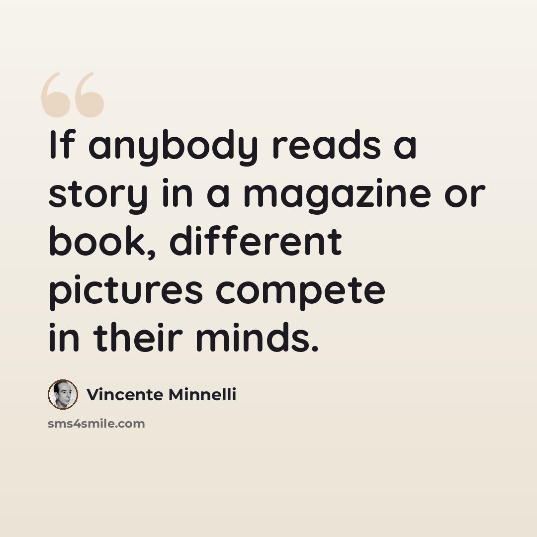 “If anybody reads a story in a magazine or book, different pictures compete in their minds.” quote by Vincente Minnelli