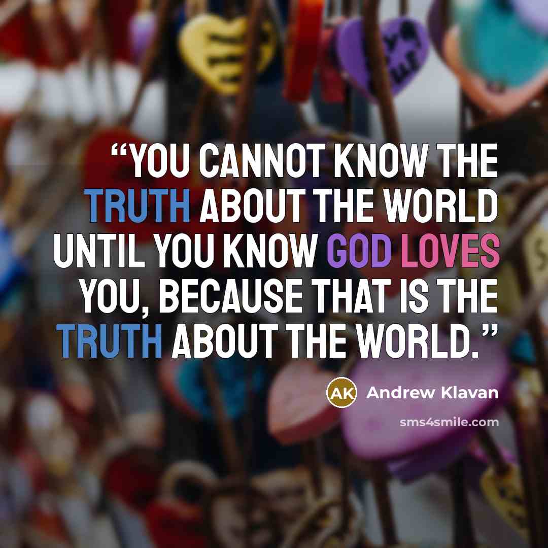 “You cannot know the truth about the world until you know God loves you, because that is the truth about the world.” quote by Andrew Klavan