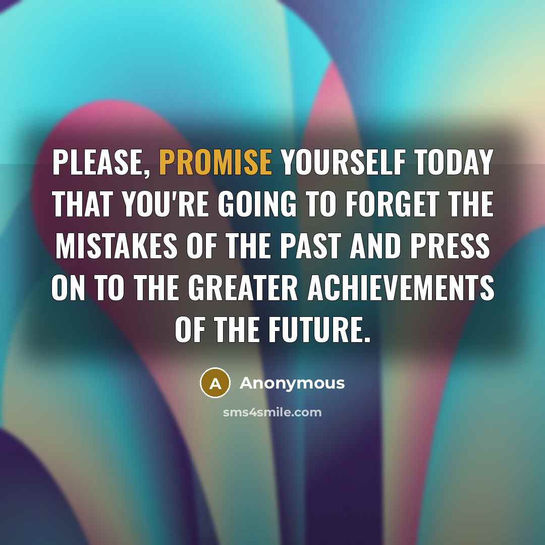 “Please, promise yourself today that you're going to forget the mistakes of the past and press on to the greater achievements of the future.” quote by Anonymous
