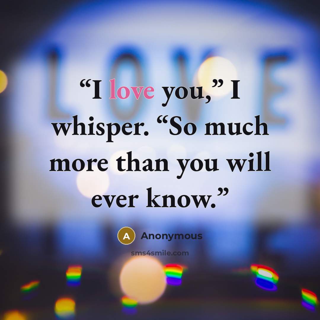 “I love you,” I whisper. “So much more than you will ever know.” quote by Anonymous
