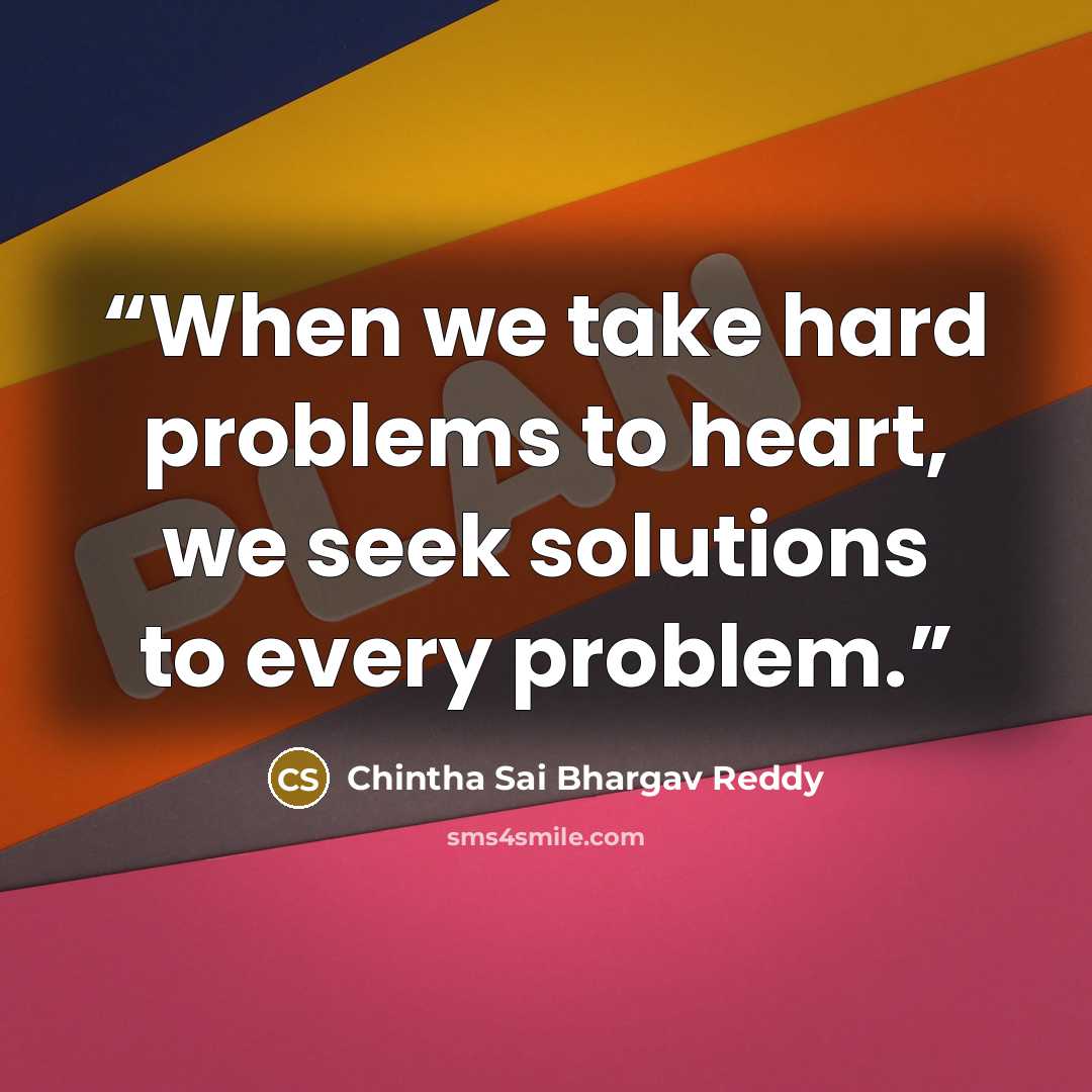 “When we take hard problems to heart, we seek solutions to every problem.” quote by Chintha Sai Bhargav Reddy