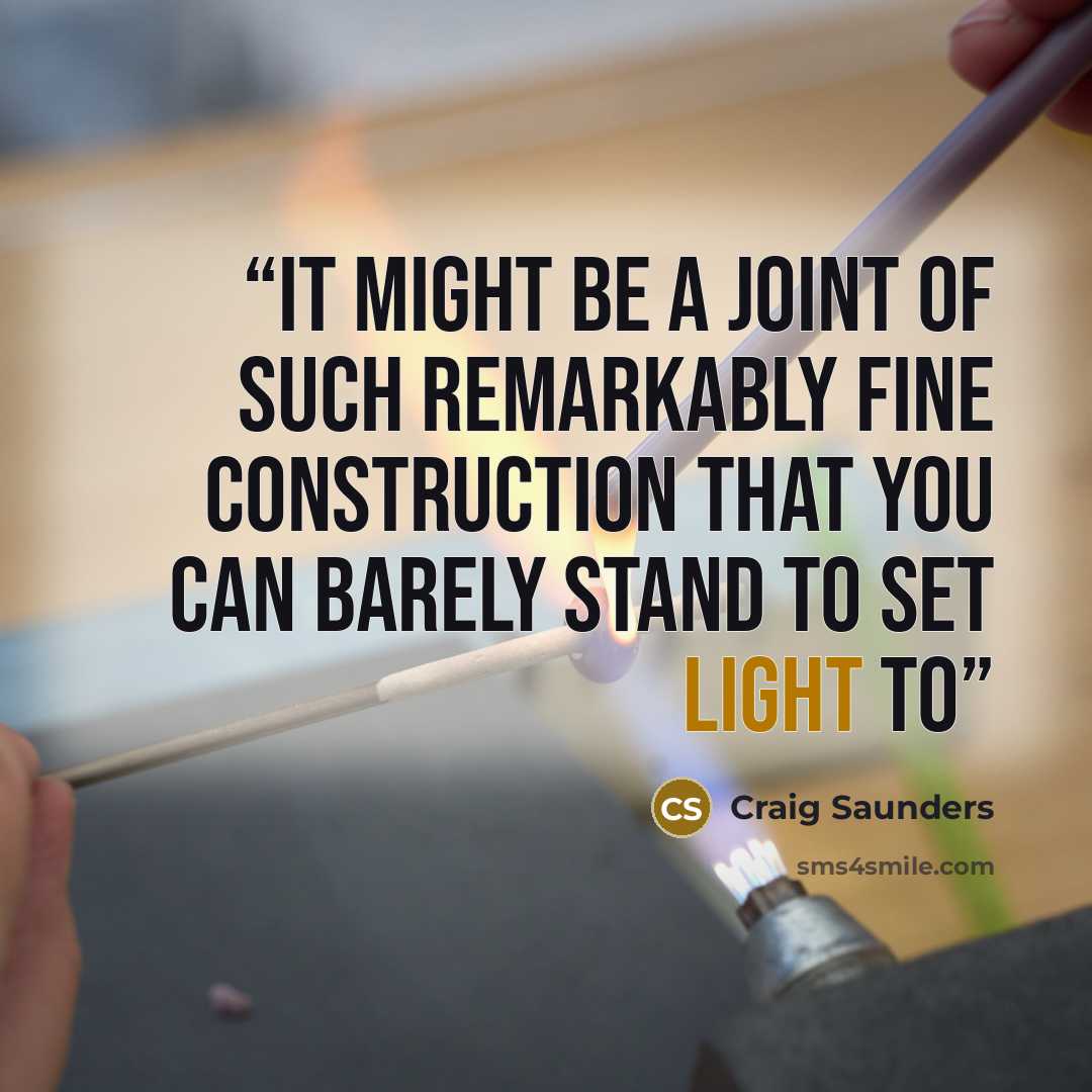 “It might be a joint of such remarkably fine construction that you can barely stand to set light to” quote by Craig Saunders