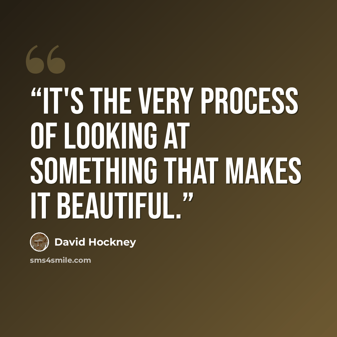 “It's the very process of looking at something that makes it beautiful.” quote by David Hockney