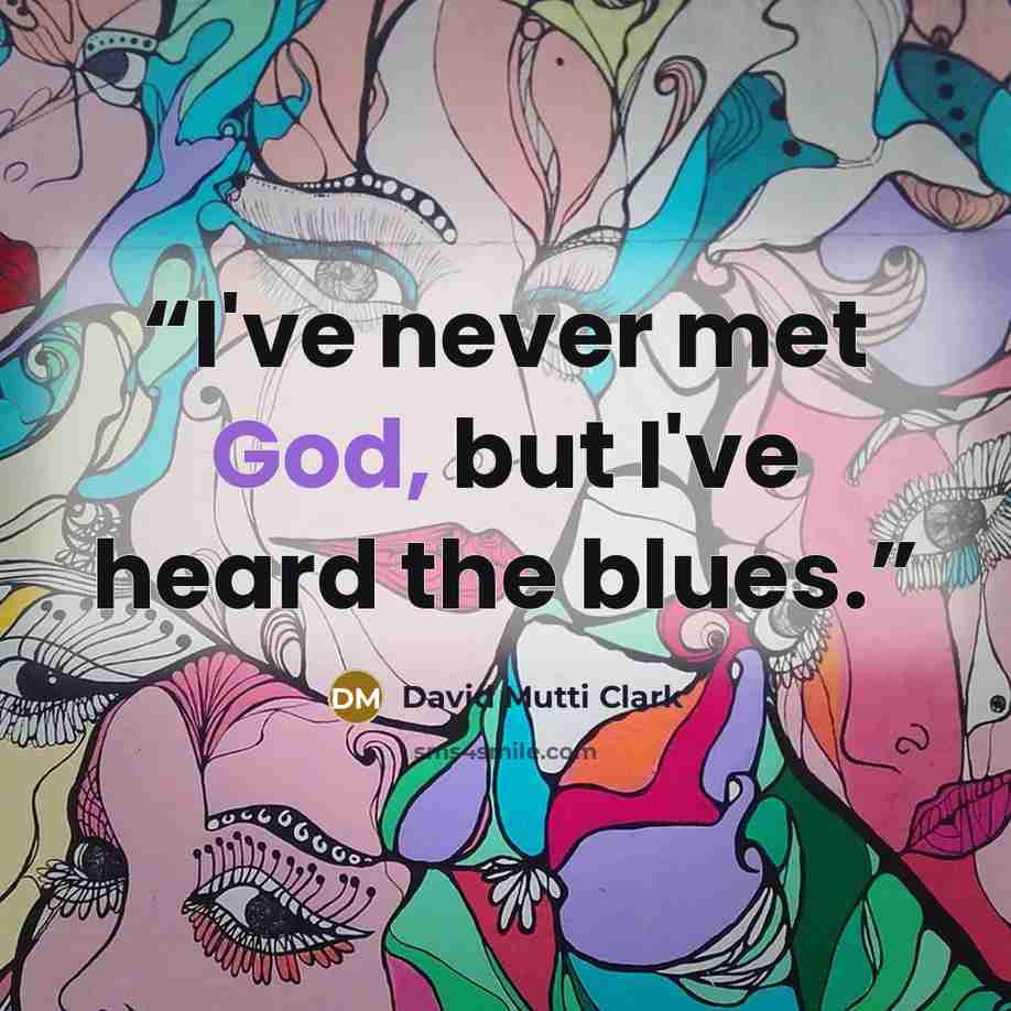 “I've never met God, but I've heard the blues.” quote by David Mutti Clark