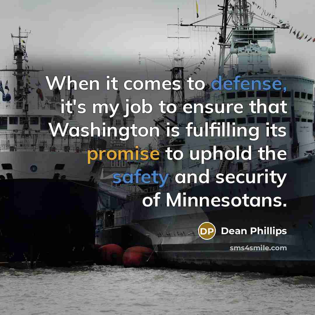 “When it comes to defense, it's my job to ensure that Washington is fulfilling its promise to uphold the safety and security of Minnesotans.” quote by Dean Phillips