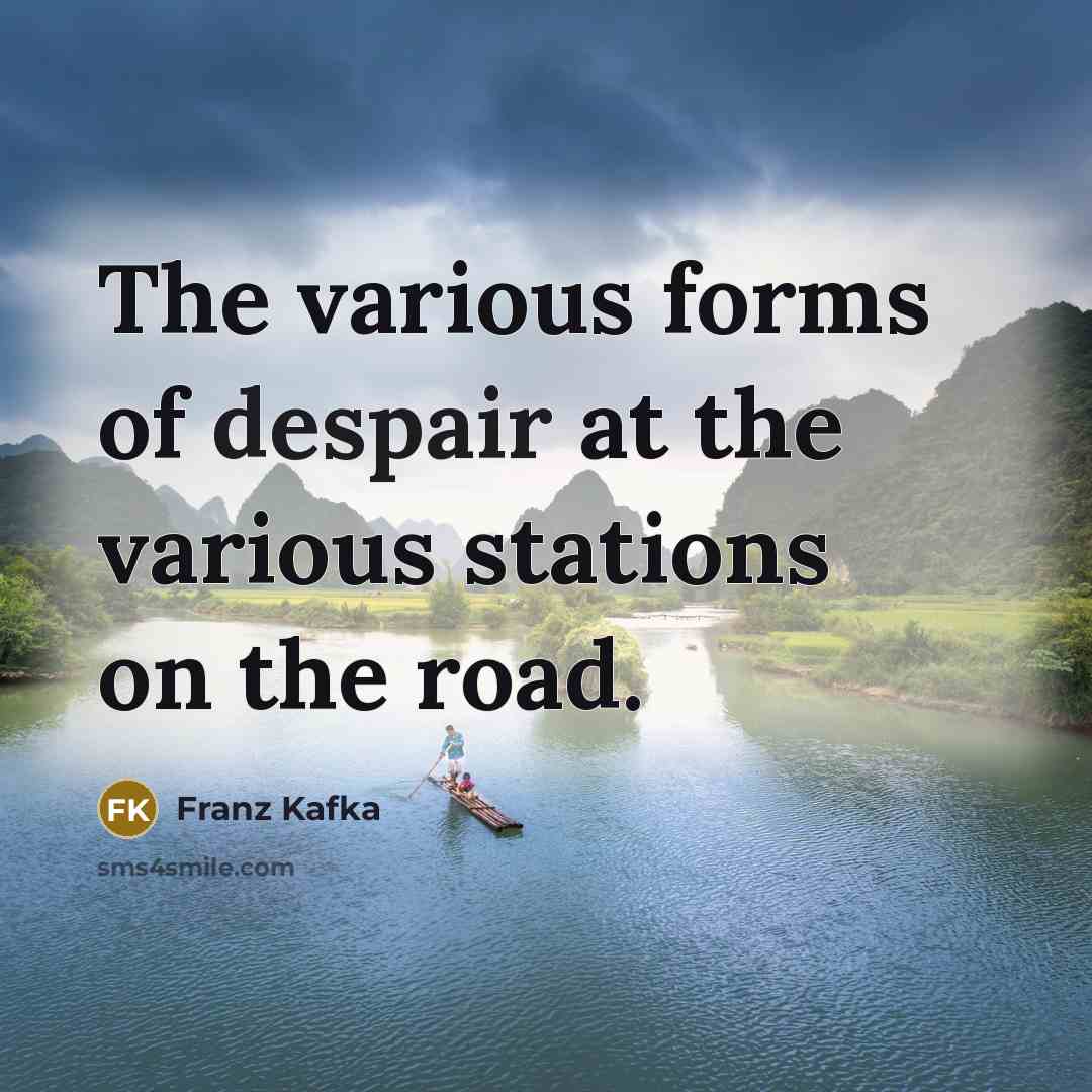 “The various forms of despair at the various stations on the road.” quote by Franz Kafka