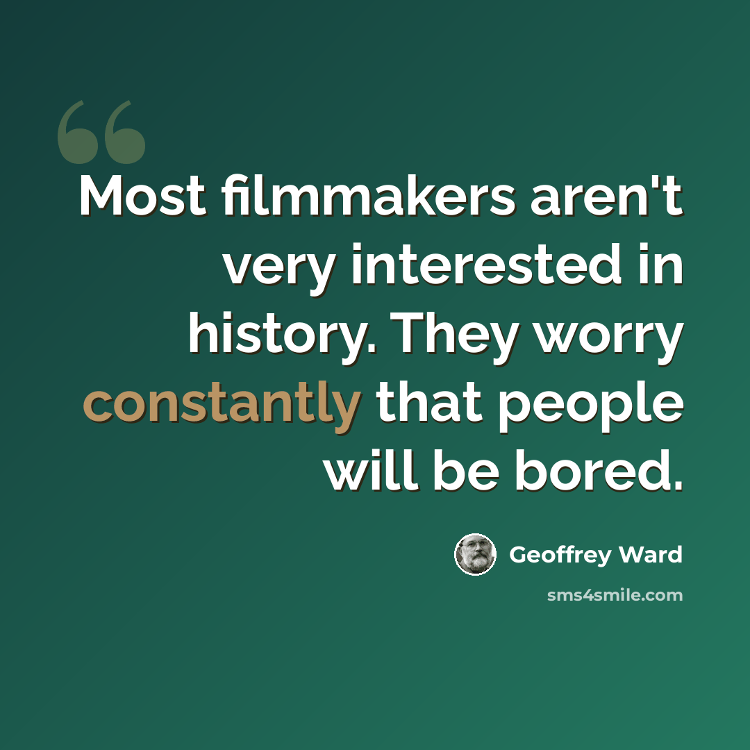 “Most filmmakers aren't very interested in history. They worry constantly that people will be bored.” quote by Geoffrey Ward