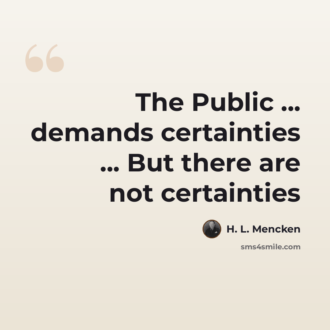 “The Public ... demands certainties ... But there are not certainties” quote by H. L. Mencken