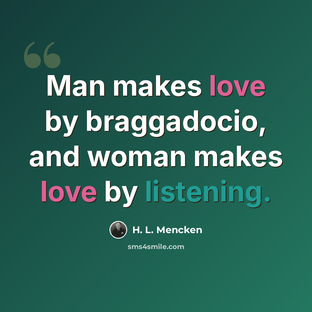 “Man makes love by braggadocio, and woman makes love by listening.” quote by H. L. Mencken
