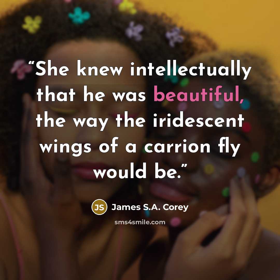 “She knew intellectually that he was beautiful, the way the iridescent wings of a carrion fly would be.” quote by James S.A. Corey