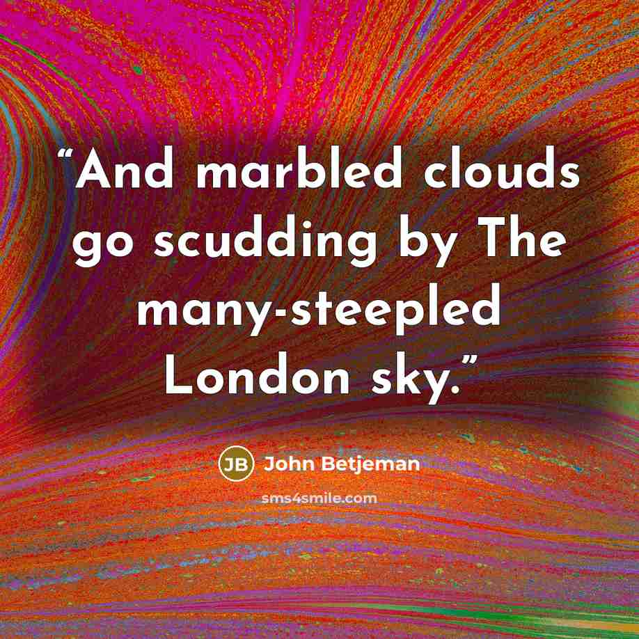 “And marbled clouds go scudding by The many-steepled London sky.” quote by John Betjeman