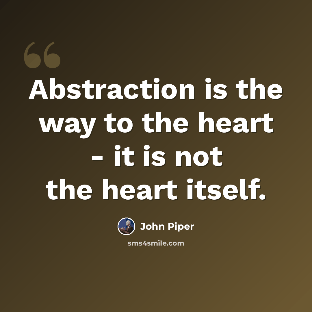 “Abstraction is the way to the heart - it is not the heart itself.” quote by John Piper