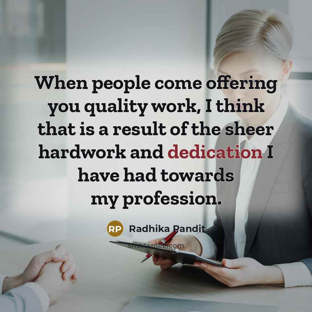 “When people come offering you quality work, I think that is a result of the sheer hardwork and dedication I have had towards my profession.” quote by Radhika Pandit