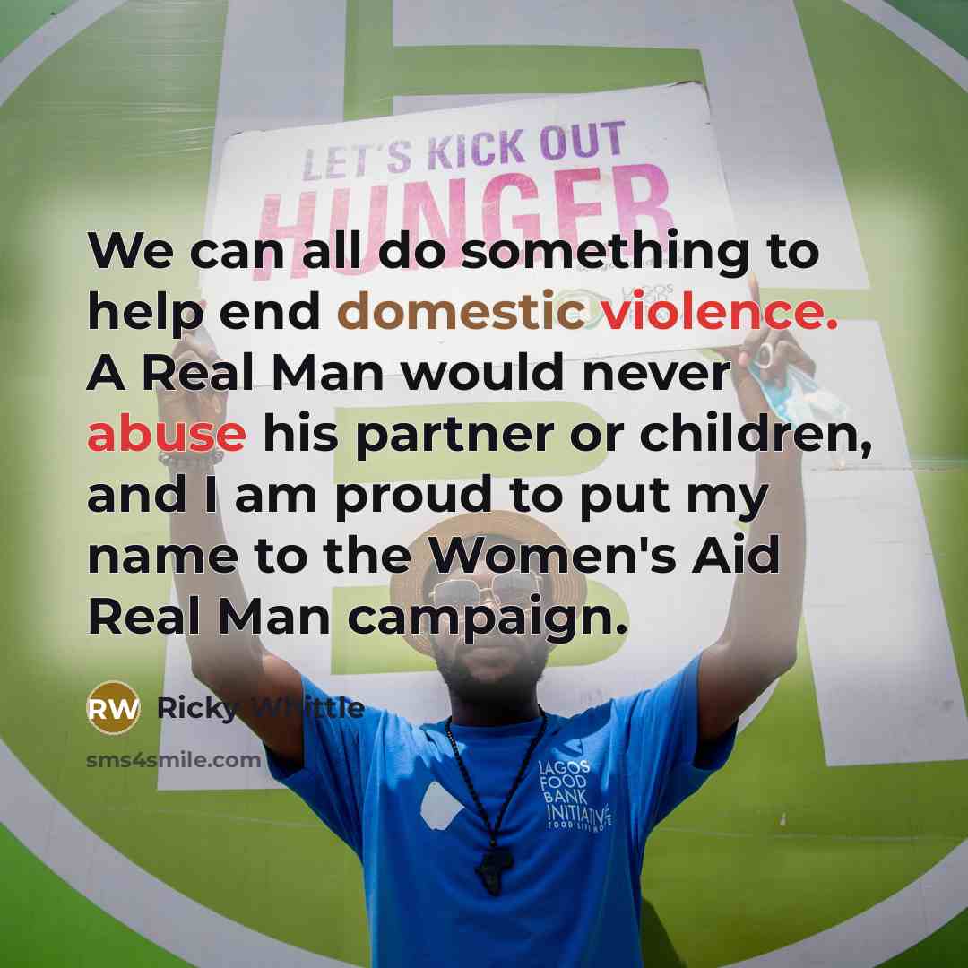 “We can all do something to help end domestic violence. A Real Man would never abuse his partner or children, and I am proud to put my name to the Women's Aid Real Man campaign.” quote by Ricky Whittle