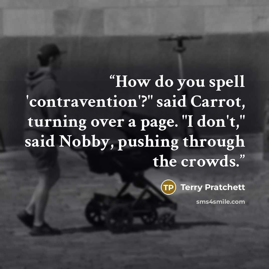 “How do you spell 'contravention'?" said Carrot, turning over a page. "I don't," said Nobby, pushing through the crowds.” quote by Terry Pratchett