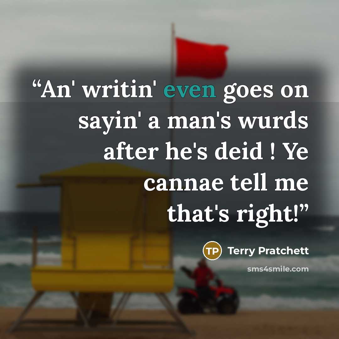 “An' writin' even goes on sayin' a man's wurds after he's deid ! Ye cannae tell me that's right!” quote by Terry Pratchett