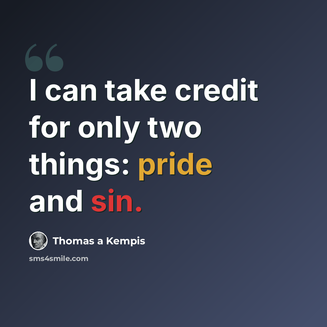 “I can take credit for only two things: pride and sin.” quote by Thomas a Kempis